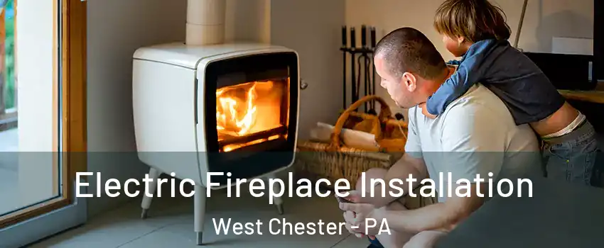  Electric Fireplace Installation West Chester - PA