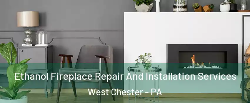 Ethanol Fireplace Repair And Installation Services West Chester - PA