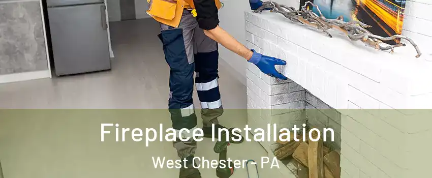  Fireplace Installation West Chester - PA