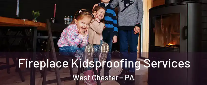  Fireplace Kidsproofing Services West Chester - PA