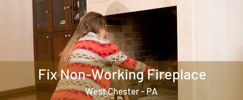  Fix Non-Working Fireplace West Chester - PA