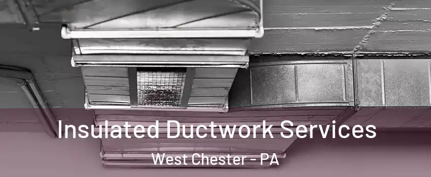  Insulated Ductwork Services West Chester - PA