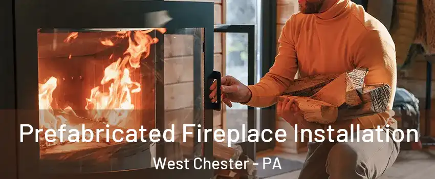  Prefabricated Fireplace Installation West Chester - PA