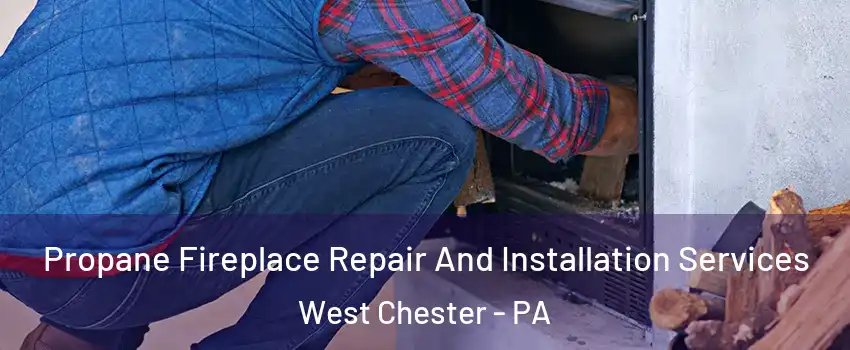  Propane Fireplace Repair And Installation Services West Chester - PA