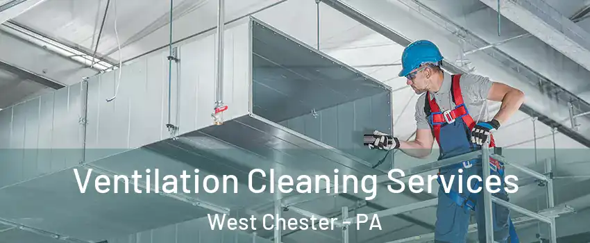  Ventilation Cleaning Services West Chester - PA