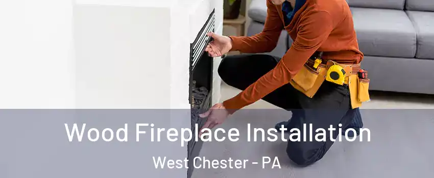  Wood Fireplace Installation West Chester - PA