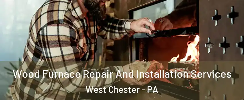  Wood Furnace Repair And Installation Services West Chester - PA
